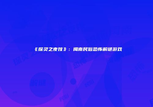 《探灵之夜嫁》：闽南民俗恐怖解谜游戏
