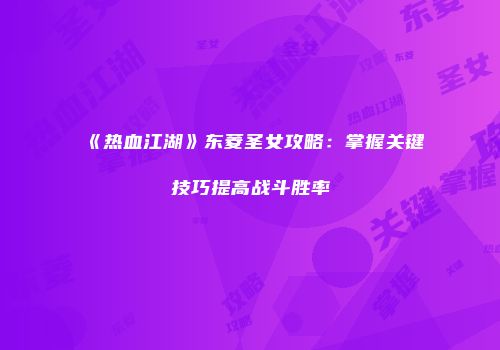 《热血江湖》东菱圣女攻略：掌握关键技巧提高战斗胜率