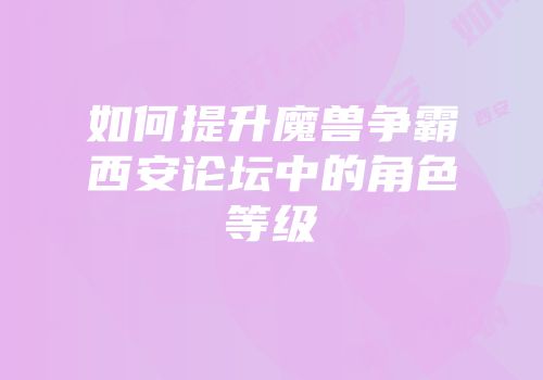 如何提升魔兽争霸西安论坛中的角色等级