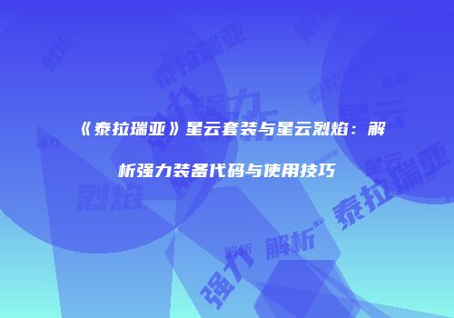 《泰拉瑞亚》星云套装与星云烈焰：解析强力装备代码与使用技巧