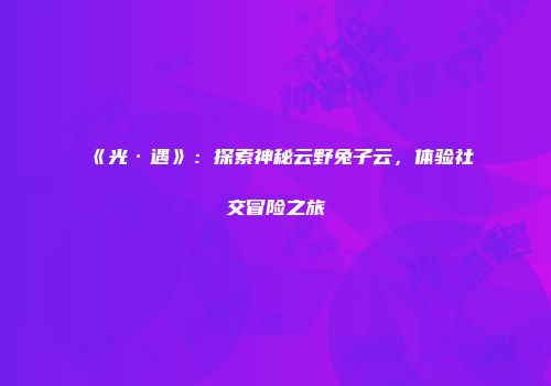 《光·遇》：探索神秘云野兔子云，体验社交冒险之旅