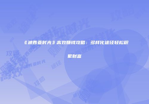 《波西亚时光》高效赚钱攻略：多样化途径轻松积累财富