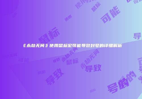 《永劫无间》使用鼠标宏可能导致封号的详细解析