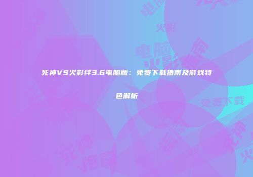 死神VS火影绊3.6电脑版：免费下载指南及游戏特色解析