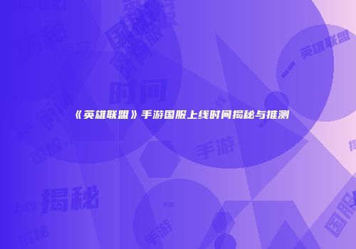 《英雄联盟》手游国服上线时间揭秘与推测