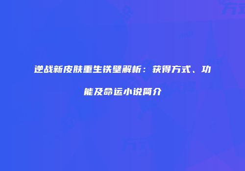 逆战新皮肤重生铁壁解析：获得方式、功能及命运小说简介