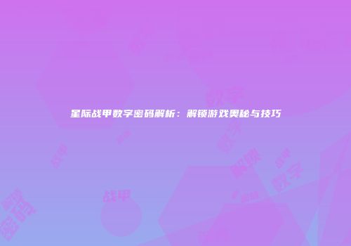 星际战甲数字密码解析：解锁游戏奥秘与技巧