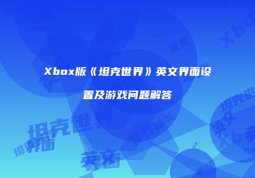 Xbox版《坦克世界》英文界面设置及游戏问题解答