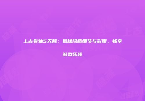 上古卷轴5天际：揭秘隐藏细节与彩蛋，畅享游戏乐趣