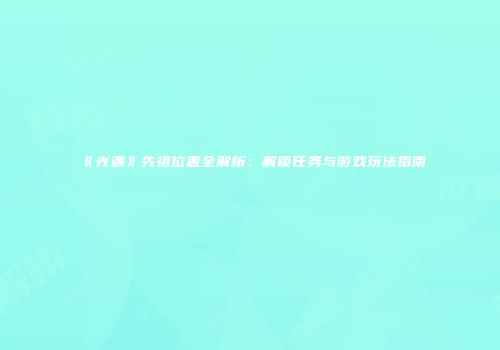 《光遇》先祖位置全解析：解锁任务与游戏玩法指南