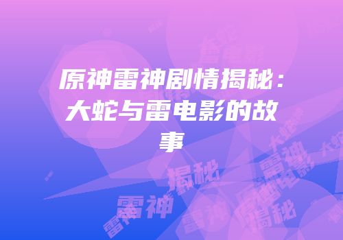 原神雷神剧情揭秘：大蛇与雷电影的故事