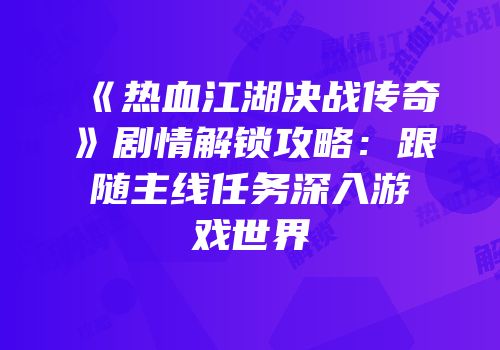 《热血江湖决战传奇》剧情解锁攻略：跟随主线任务深入游戏世界