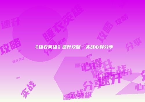 《睡衣英雄》速升攻略：实战心得分享