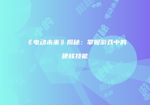 《电动未来》揭秘：掌握游戏中的硬核技能