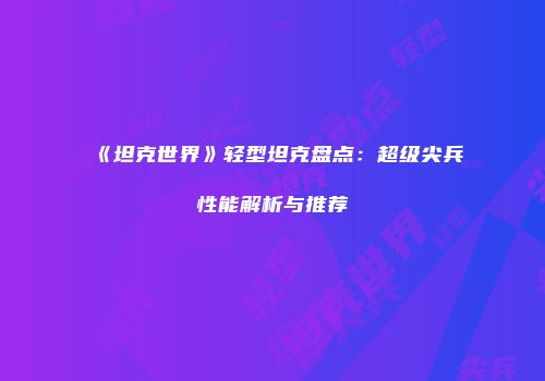 《坦克世界》轻型坦克盘点：超级尖兵性能解析与推荐