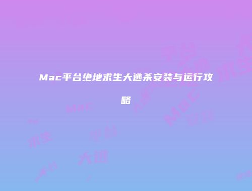 Mac平台绝地求生大逃杀安装与运行攻略