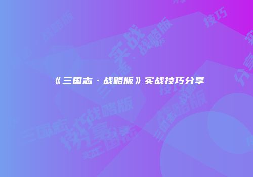 《三国志·战略版》实战技巧分享
