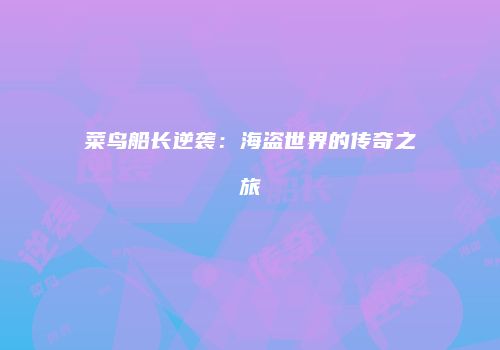菜鸟船长逆袭：海盗世界的传奇之旅