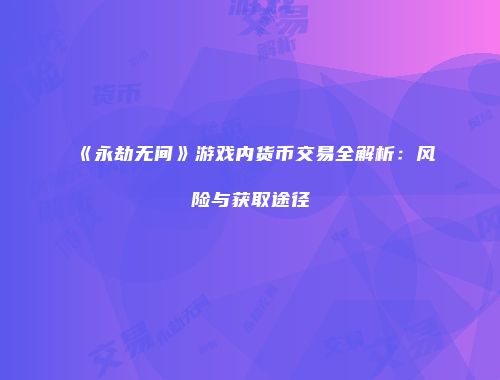 《永劫无间》游戏内货币交易全解析：风险与获取途径