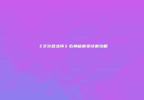 《艾尔登法环》石神秘质变详解攻略
