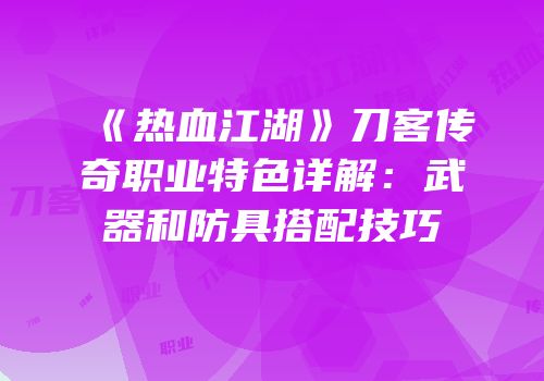 《热血江湖》刀客传奇职业特色详解:武器和防具搭配技巧