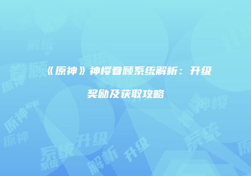 《原神》神樱眷顾系统解析：升级奖励及获取攻略