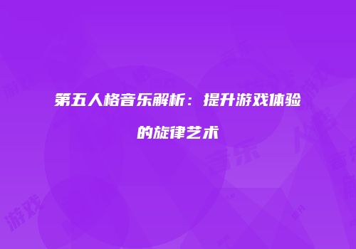 第五人格音乐解析：提升游戏体验的旋律艺术
