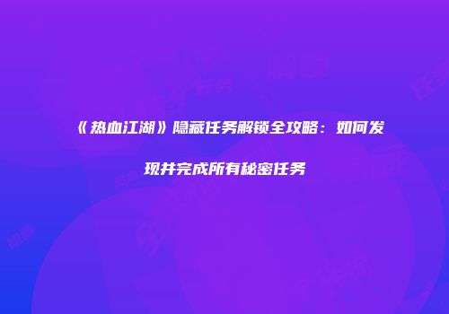 《热血江湖》隐藏任务解锁全攻略：如何发现并完成所有秘密任务
