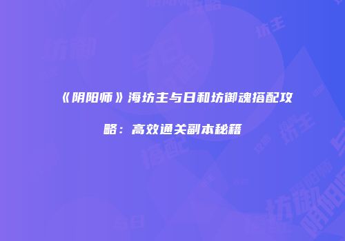 《阴阳师》海坊主与日和坊御魂搭配攻略：高效通关副本秘籍