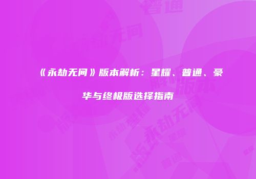 《永劫无间》版本解析：星耀、普通、豪华与终极版选择指南