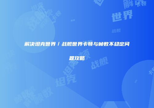 解决坦克世界／战舰世界卡顿与帧数不稳定问题攻略
