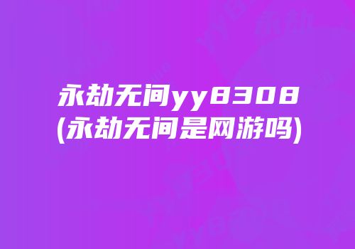 永劫无间yy8308(永劫无间是网游吗)