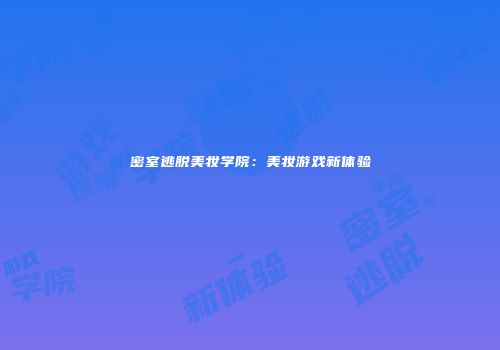 密室逃脱美妆学院：美妆游戏新体验