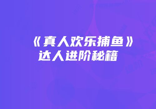 《真人欢乐捕鱼》达人进阶秘籍