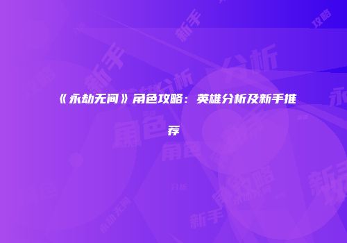 《永劫无间》角色攻略：英雄分析及新手推荐