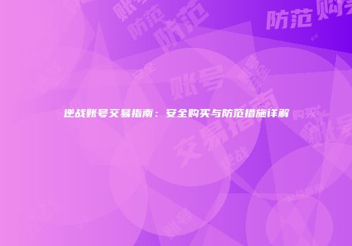 逆战账号交易指南：安全购买与防范措施详解