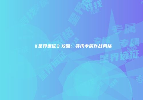 《星界远征》攻略：寻找专属作战风格