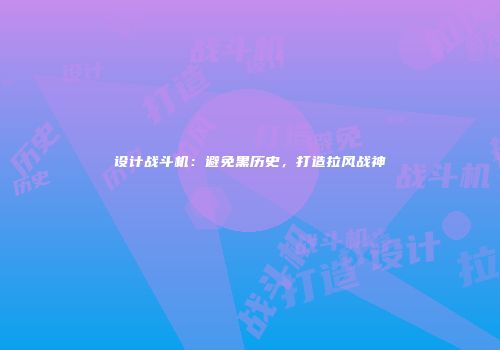 设计战斗机：避免黑历史，打造拉风战神