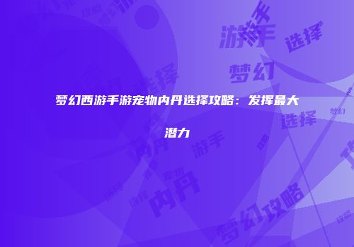 梦幻西游手游宠物内丹选择攻略：发挥最大潜力