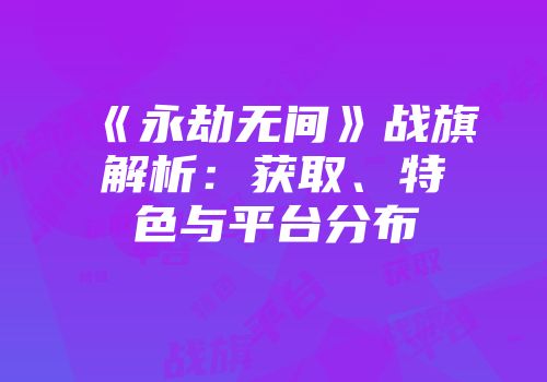 《永劫无间》战旗解析：获取、特色与平台分布