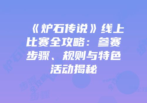 《炉石传说》线上比赛全攻略：参赛步骤、规则与特色活动揭秘