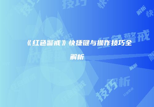 《红色警戒》快捷键与操作技巧全解析