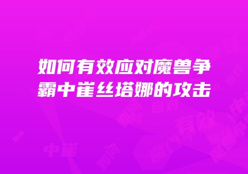 如何有效应对魔兽争霸中崔丝塔娜的攻击