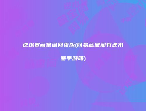 逆水寒藏宝阁网页版(网易藏宝阁有逆水寒手游吗)