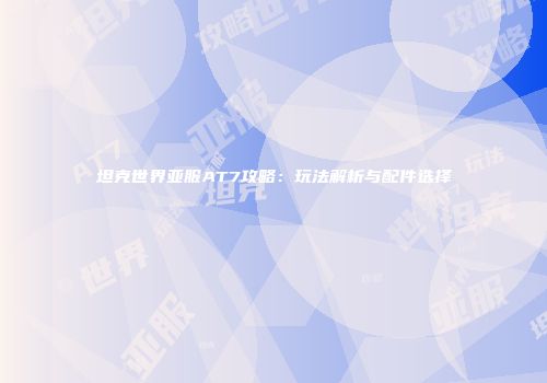 坦克世界亚服AT7攻略：玩法解析与配件选择