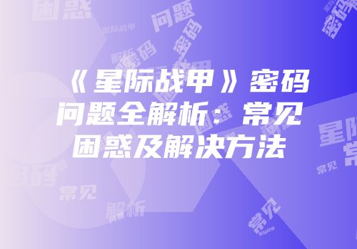 《星际战甲》密码问题全解析：常见困惑及解决方法