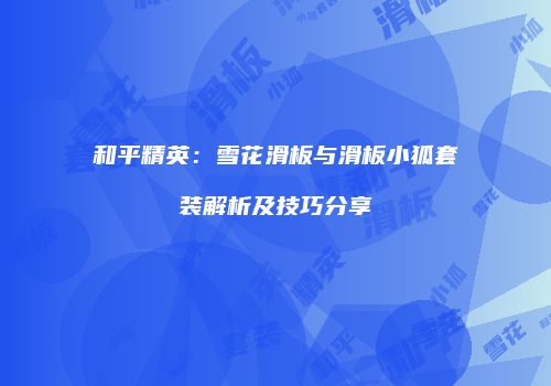 和平精英：雪花滑板与滑板小狐套装解析及技巧分享