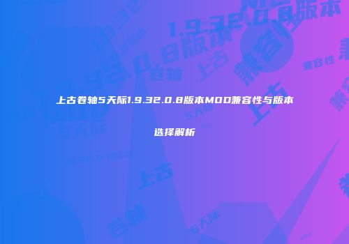 上古卷轴5天际1.9.32.0.8版本MOD兼容性与版本选择解析