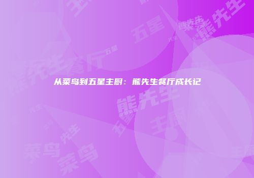 从菜鸟到五星主厨：熊先生餐厅成长记