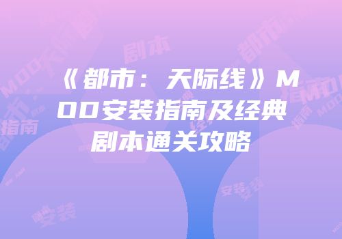 《都市：天际线》MOD安装指南及经典剧本通关攻略